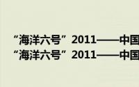 “海洋六号”2011——中国大洋第23航次科考纪实（关于“海洋六号”2011——中国大洋第23航次科考纪实的简介）