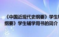 《中国近现代史纲要》学生辅学用书（关于《中国近现代史纲要》学生辅学用书的简介）