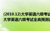 (2010.12)大学英语六级考试全真预测试卷（关于(2010.12)大学英语六级考试全真预测试卷的简介）