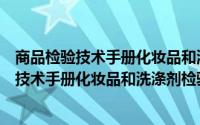 商品检验技术手册化妆品和洗涤剂检验技术（关于商品检验技术手册化妆品和洗涤剂检验技术的简介）