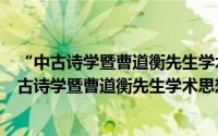 “中古诗学暨曹道衡先生学术思想研讨会”专辑（关于“中古诗学暨曹道衡先生学术思想研讨会”专辑的简介）