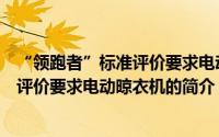 “领跑者”标准评价要求电动晾衣机（关于“领跑者”标准评价要求电动晾衣机的简介）