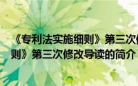 《专利法实施细则》第三次修改导读（关于《专利法实施细则》第三次修改导读的简介）