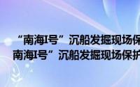 “南海I号”沉船发掘现场保护研究(2014~2016)（关于“南海I号”沉船发掘现场保护研究(2014~2016)的简介）