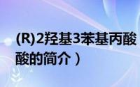 (R)2羟基3苯基丙酸（关于(R)2羟基3苯基丙酸的简介）