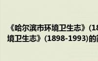 《哈尔滨市环境卫生志》(1898-1993)（关于《哈尔滨市环境卫生志》(1898-1993)的简介）