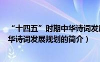 “十四五”时期中华诗词发展规划（关于“十四五”时期中华诗词发展规划的简介）