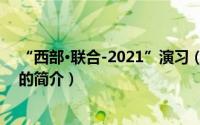 “西部·联合-2021”演习（关于“西部·联合-2021”演习的简介）