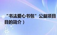 “书法爱心书包”公益项目（关于“书法爱心书包”公益项目的简介）