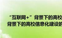 “互联网+”背景下的高校信息化建设（关于“互联网+”背景下的高校信息化建设的简介）