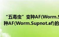 “五毒虫”变种AF(Worm.Supnot.af)（关于“五毒虫”变种AF(Worm.Supnot.af)的简介）