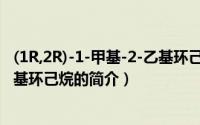 (1R,2R)-1-甲基-2-乙基环己烷（关于(1R,2R)-1-甲基-2-乙基环己烷的简介）