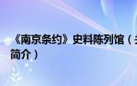 《南京条约》史料陈列馆（关于《南京条约》史料陈列馆的简介）