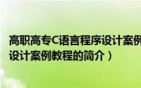 高职高专C语言程序设计案例教程（关于高职高专C语言程序设计案例教程的简介）