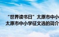 “世界读书日”太原市中小学征文选（关于“世界读书日”太原市中小学征文选的简介）