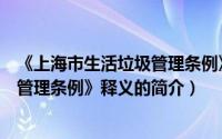 《上海市生活垃圾管理条例》释义（关于《上海市生活垃圾管理条例》释义的简介）