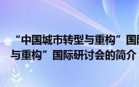 “中国城市转型与重构”国际研讨会（关于“中国城市转型与重构”国际研讨会的简介）