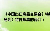 《中国出口商品交易会》特种邮票（关于《中国出口商品交易会》特种邮票的简介）