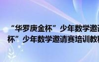 “华罗庚金杯”少年数学邀请赛培训教程（关于“华罗庚金杯”少年数学邀请赛培训教程的简介）