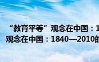 “教育平等”观念在中国：1840—2010（关于“教育平等”观念在中国：1840—2010的简介）