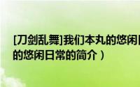 [刀剑乱舞]我们本丸的悠闲日常（关于[刀剑乱舞]我们本丸的悠闲日常的简介）