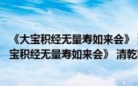 《大宝积经无量寿如来会》 清乾隆年于敏中写本（关于《大宝积经无量寿如来会》 清乾隆年于敏中写本的简介）