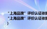 “上海品牌”评价认证依据：汽车销售服务认证要求（关于“上海品牌”评价认证依据：汽车销售服务认证要求的简介）