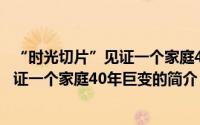 “时光切片”见证一个家庭40年巨变（关于“时光切片”见证一个家庭40年巨变的简介）