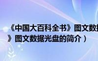 《中国大百科全书》图文数据光盘（关于《中国大百科全书》图文数据光盘的简介）