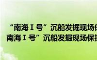 “南海Ⅰ号”沉船发掘现场保护研究(2014~2016)（关于“南海Ⅰ号”沉船发掘现场保护研究(2014~2016)的简介）