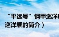 “平远号”钢甲巡洋舰（关于“平远号”钢甲巡洋舰的简介）