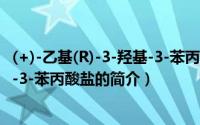 (+)-乙基(R)-3-羟基-3-苯丙酸盐（关于(+)-乙基(R)-3-羟基-3-苯丙酸盐的简介）