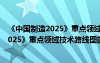 《中国制造2025》重点领域技术路线图（关于《中国制造2025》重点领域技术路线图的简介）