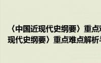 〈中国近现代史纲要〉重点难点解析与练习（关于〈中国近现代史纲要〉重点难点解析与练习的简介）