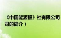 《中国能源报》社有限公司（关于《中国能源报》社有限公司的简介）