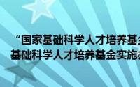 “国家基础科学人才培养基金实施办法”修订（关于“国家基础科学人才培养基金实施办法”修订的简介）