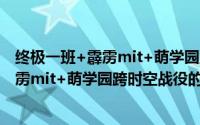 终极一班+霹雳mit+萌学园跨时空战役（关于终极一班+霹雳mit+萌学园跨时空战役的简介）