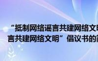 “抵制网络谣言共建网络文明”倡议书（关于“抵制网络谣言共建网络文明”倡议书的简介）