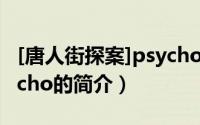 [唐人街探案]psycho（关于[唐人街探案]psycho的简介）