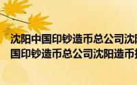 沈阳中国印钞造币总公司沈阳造币技术研究所（关于沈阳中国印钞造币总公司沈阳造币技术研究所的简介）