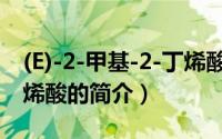 (E)-2-甲基-2-丁烯酸（关于(E)-2-甲基-2-丁烯酸的简介）