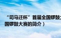 “司马迁杯”首届全国锣鼓大赛（关于“司马迁杯”首届全国锣鼓大赛的简介）