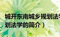 城开东南城乡规划法学（关于城开东南城乡规划法学的简介）