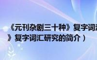 《元刊杂剧三十种》复字词汇研究（关于《元刊杂剧三十种》复字词汇研究的简介）