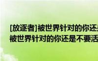 [放逐者]被世界针对的你还是不要活下去了（关于[放逐者]被世界针对的你还是不要活下去了的简介）