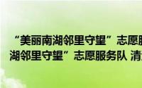 “美丽南湖邻里守望”志愿服务队 清河社区（关于“美丽南湖邻里守望”志愿服务队 清河社区的简介）