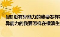 [综]没有异能力的我要怎样在横滨生存下去（关于[综]没有异能力的我要怎样在横滨生存下去的简介）