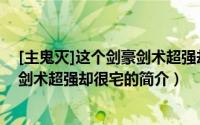 [主鬼灭]这个剑豪剑术超强却很宅（关于[主鬼灭]这个剑豪剑术超强却很宅的简介）