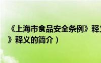 《上海市食品安全条例》释义（关于《上海市食品安全条例》释义的简介）