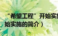 “希望工程”开始实施（关于“希望工程”开始实施的简介）